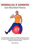 Rimbalza e Sorridi con Real Ball Fitness: Come ottenere risultati con la fitball divertendoti come un...