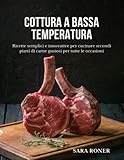 Cottura a bassa temperatura: Ricette semplici e innovative per cucinare secondi piatti di carne gustosi...