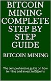 Bitcoin mining complete step by step guide: The comprehensive guide on how to mine and invest in Bitcoins...