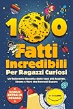 100 Fatti Incredibili Per Ragazzi Curiosi: Un’Esilarante Raccolta delle Cose più Assurde, Strane e...